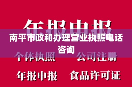 南平市政和办理营业执照电话咨询