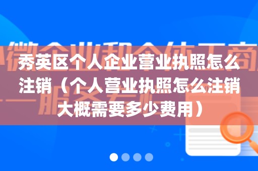 秀英区个人企业营业执照怎么注销(个人营业执照怎么注销大概需要多少费用)