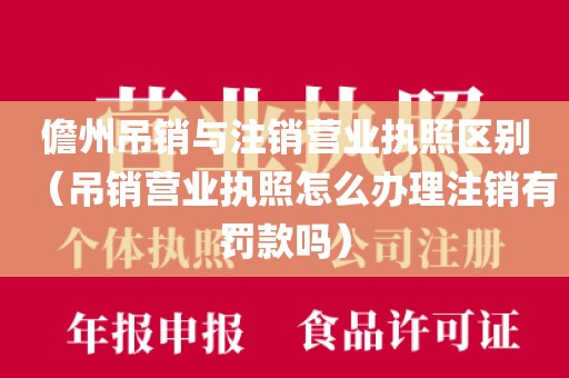 儋州吊销与注销营业执照区别（吊销营业执照怎么办理注销有罚款吗）