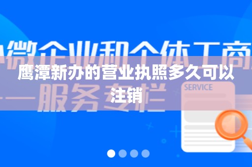 鹰潭新办的营业执照多久可以注销