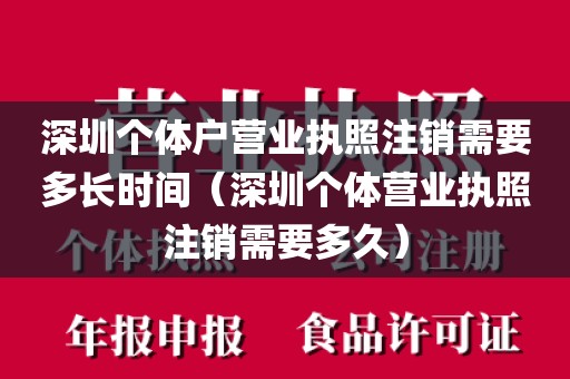 深圳个体户营业执照注销需要多长时间（深圳个体营业执照注销需要多久）
