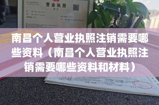 南昌个人营业执照注销需要哪些资料（南昌个人营业执照注销需要哪些资料和材料）