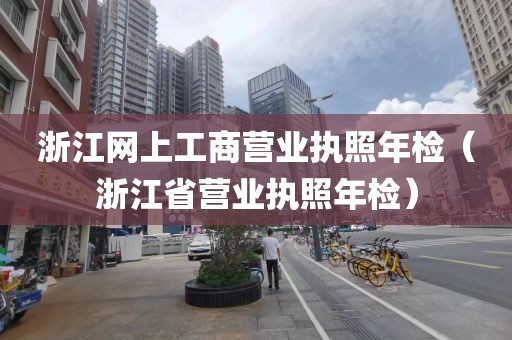 浙江网上工商营业执照年检（浙江省营业执照年检）