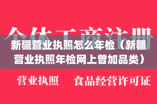 新疆营业执照怎么年检（新疆营业执照年检网上曾加品类）