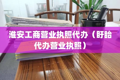 淮安工商营业执照代办（盱眙代办营业执照）