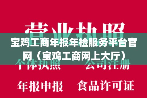 宝鸡工商年报年检服务平台官网（宝鸡工商网上大厅）