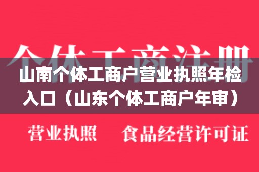 山南个体工商户营业执照年检入口（山东个体工商户年审）