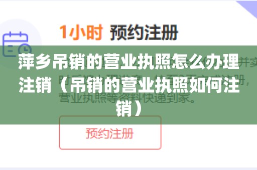萍乡吊销的营业执照怎么办理注销(吊销的营业执照如何注销)