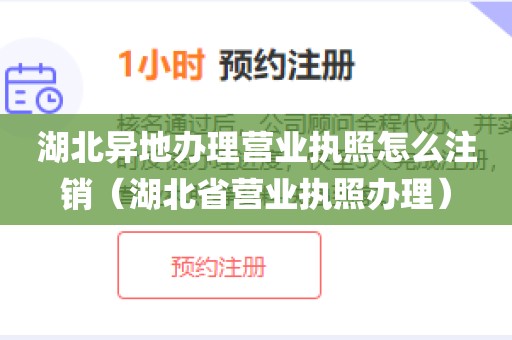 湖北异地办理营业执照怎么注销(湖北省营业执照办理)