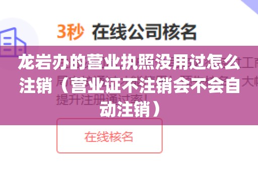 龙岩办的营业执照没用过怎么注销（营业证不注销会不会自动注销）