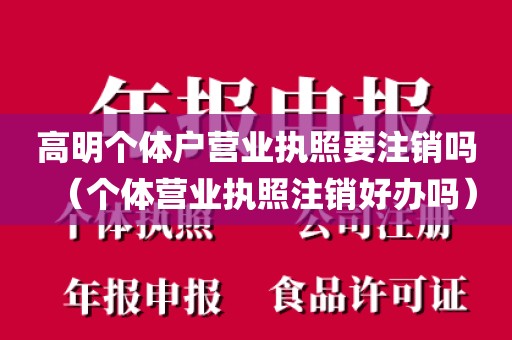 高明个体户营业执照要注销吗（个体营业执照注销好办吗）