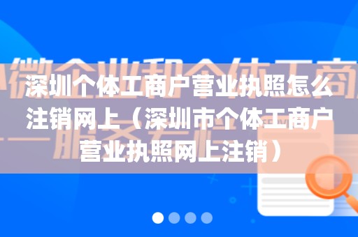 深圳个体工商户营业执照怎么注销网上（深圳市个体工商户营业执照网上注销）