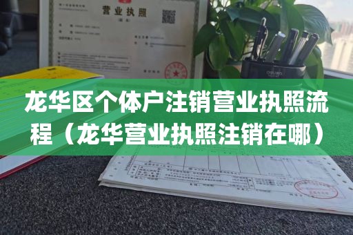 龙华区个体户注销营业执照流程（龙华营业执照注销在哪）