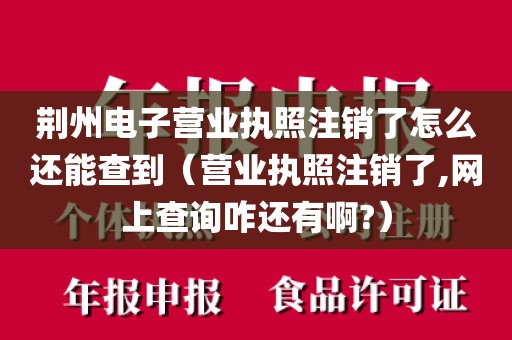 荆州电子营业执照注销了怎么还能查到（营业执照注销了,网上查询咋还有啊?）