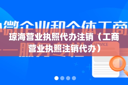 琼海营业执照代办注销（工商营业执照注销代办）