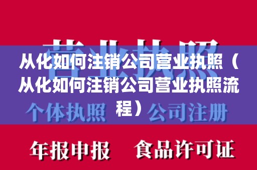 从化如何注销公司营业执照（从化如何注销公司营业执照流程）