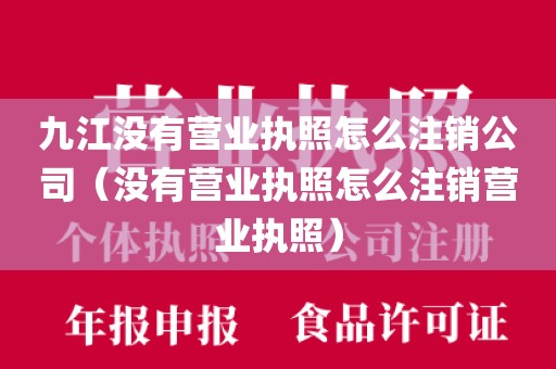 九江没有营业执照怎么注销公司（没有营业执照怎么注销营业执照）