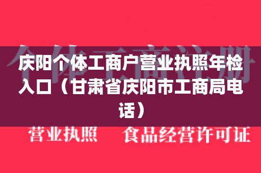 庆阳个体工商户营业执照年检入口(甘肃省庆阳市工商局电话)