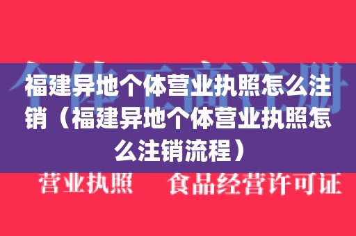 福建异地个体营业执照怎么注销（福建异地个体营业执照怎么注销流程）