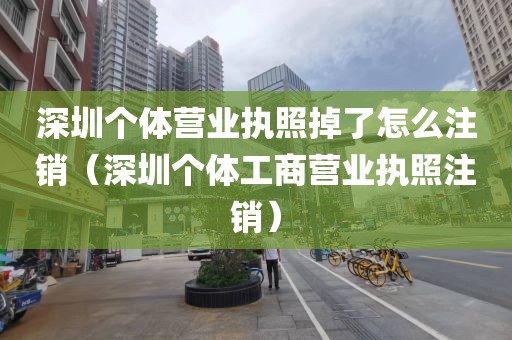 深圳个体营业执照掉了怎么注销（深圳个体工商营业执照注销）