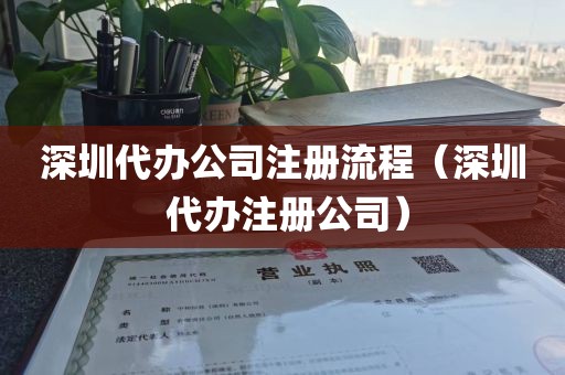 深圳代办公司注册流程（深圳 代办注册公司）