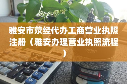 雅安市荥经代办工商营业执照注册（雅安办理营业执照流程）