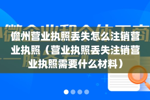 儋州营业执照丢失怎么注销营业执照（营业执照丢失注销营业执照需要什么材料）