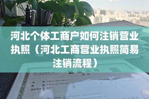 河北个体工商户如何注销营业执照(河北工商营业执照简易注销流程)