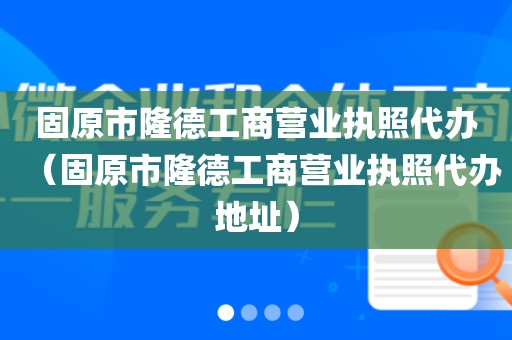 固原市隆德工商营业执照代办（固原市隆德工商营业执照代办地址）