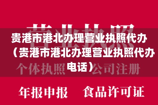 贵港市港北办理营业执照代办(贵港市港北办理营业执照代办电话)