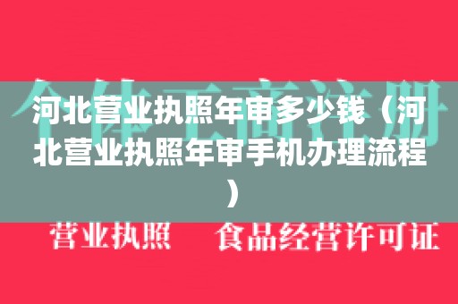 河北营业执照年审多少钱（河北营业执照年审手机办理流程）