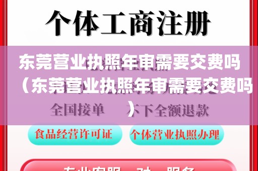 东莞营业执照年审需要交费吗（东莞营业执照年审需要交费吗）