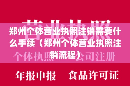 郑州个体营业执照注销需要什么手续（郑州个体营业执照注销流程）
