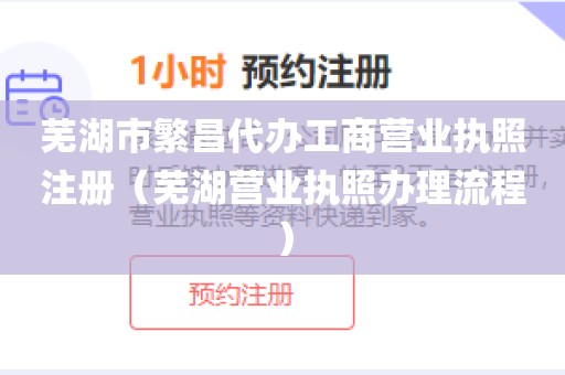 芜湖市繁昌代办工商营业执照注册（芜湖营业执照办理流程）