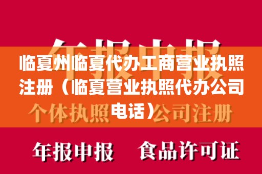 临夏州临夏代办工商营业执照注册（临夏营业执照代办公司电话）