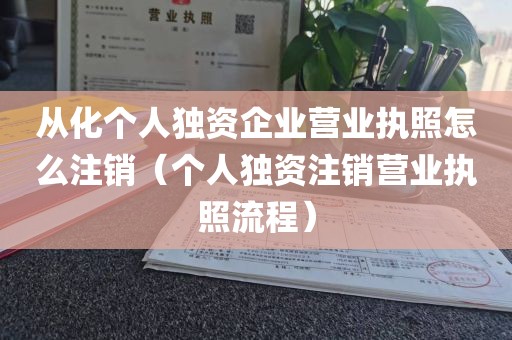 从化个人独资企业营业执照怎么注销（个人独资注销营业执照流程）
