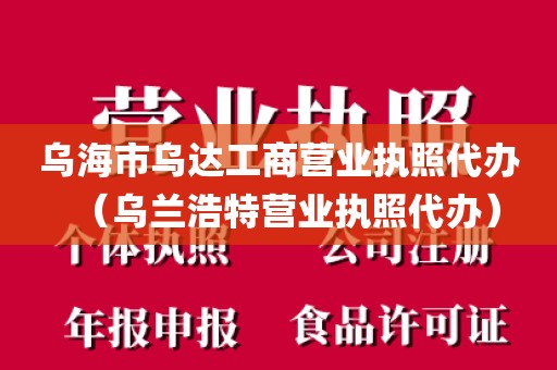 乌海市乌达工商营业执照代办（乌兰浩特营业执照代办）