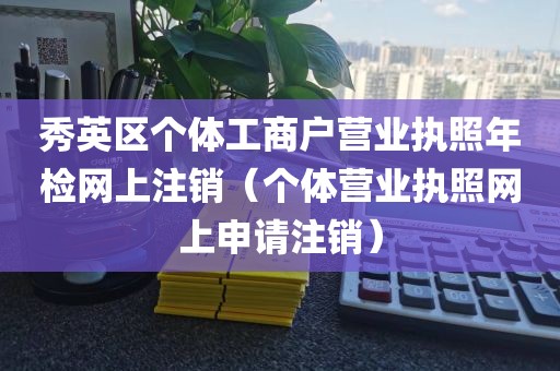 秀英区个体工商户营业执照年检网上注销（个体营业执照网上申请注销）