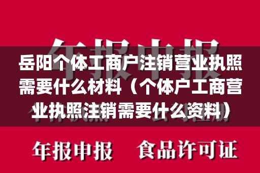 岳阳个体工商户注销营业执照需要什么材料（个体户工商营业执照注销需要什么资料）