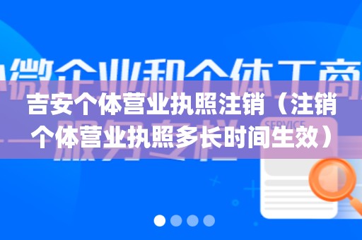 吉安个体营业执照注销（注销个体营业执照多长时间生效）