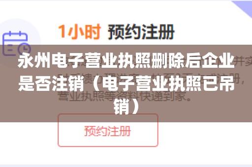 永州电子营业执照删除后企业是否注销（电子营业执照已吊销）