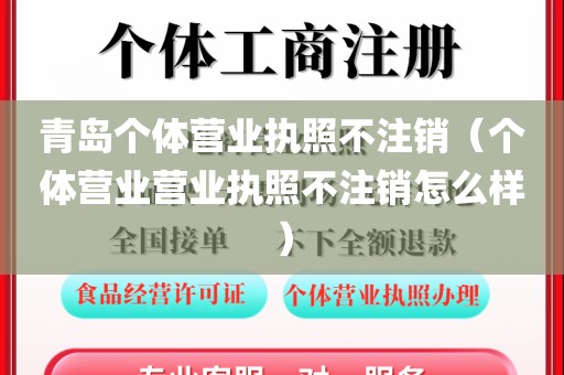 青岛个体营业执照不注销（个体营业营业执照不注销怎么样）