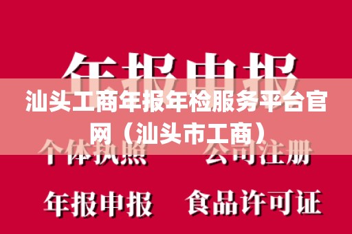 汕头工商年报年检服务平台官网（汕头市工商）