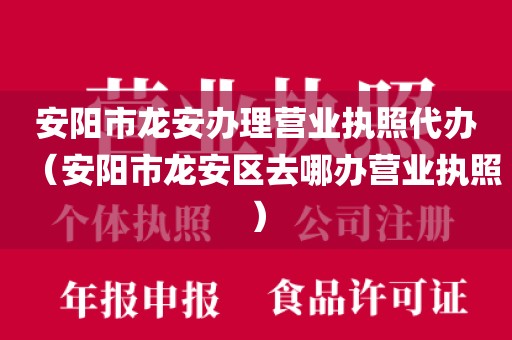 安阳市龙安办理营业执照代办（安阳市龙安区去哪办营业执照）