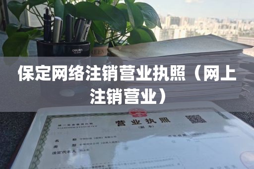 保定网络注销营业执照（网上注销营业）