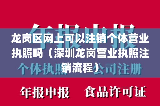 龙岗区网上可以注销个体营业执照吗（深圳龙岗营业执照注销流程）