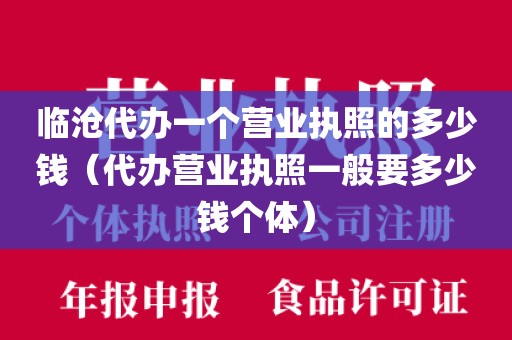 临沧代办一个营业执照的多少钱（代办营业执照一般要多少钱个体）