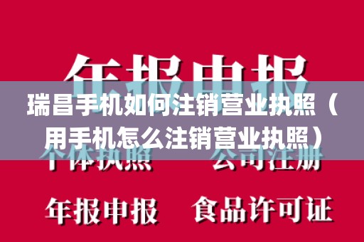 瑞昌手机如何注销营业执照（用手机怎么注销营业执照）