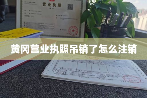 黄冈营业执照吊销了怎么注销