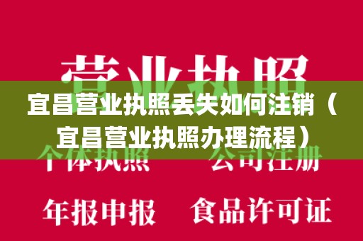宜昌营业执照丢失如何注销（宜昌营业执照办理流程）
